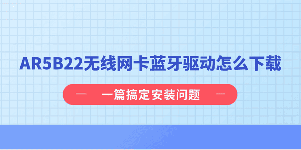 AR5B22无线网卡蓝牙驱动怎么下载？一篇搞定安装问题