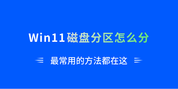 Win11磁盘分区怎么分？最常用的方法都在这