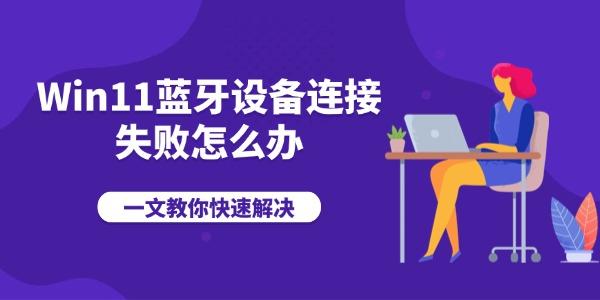 Win11蓝牙设备连接失败怎么办 一文教你快速解决