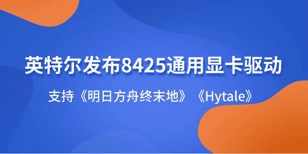 英特尔发布8425通用显卡驱动:支持《明日方舟终末地》《Hytale》 英特尔发布8425通用显卡驱动:支持《明日方舟终末地》《Hytale》