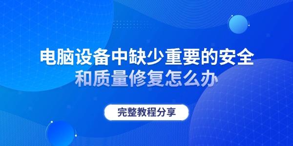 电脑设备中缺少重要的安全和质量修复怎么办 完整教程分享