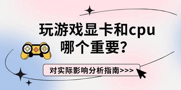 玩游戏显卡和cpu哪个重要？对实际影响分析指南
