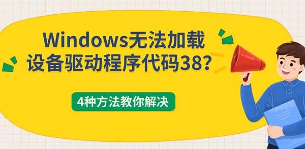 Windows无法加载设备驱动程序代码38？4种方法教你解决