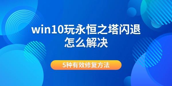 win10玩永恒之塔闪退怎么解决 5种有效修复方法 win10玩永恒之塔闪退怎么解决 5种有效修复方法