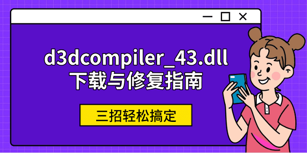 d3dcompiler_43.dll下载与修复指南 三招轻松搞定 d3dcompiler_43.dll下载与修复指南 三招轻松搞定