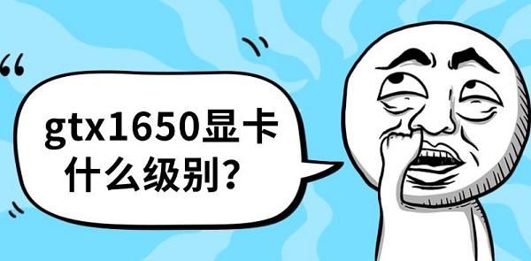 GTX1650显卡什么级别?GTX1650参数及实际体验评测 GTX1650显卡什么级别?GTX1650参数及实际体验评测