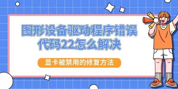 图形设备驱动程序错误代码22怎么解决 显卡被禁用的修复方法
