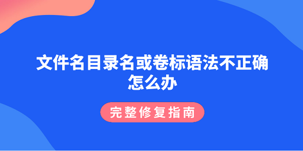 文件名目录名或卷标语法不正确怎么办？完整修复指南