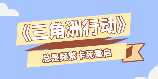 三角洲行动总是频繁卡死重启 三角洲行动总是频繁卡死重启