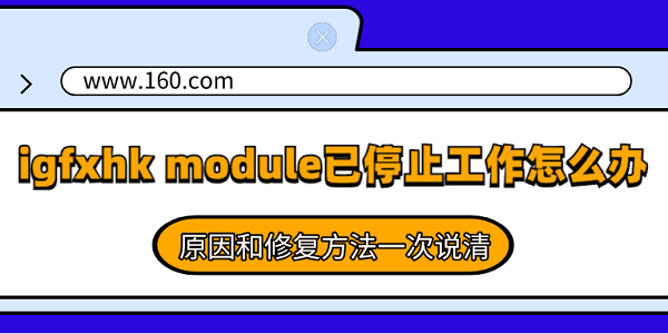 igfxhk module已停止工作怎么解决?原因和修复方法一次说清 igfxhk module已停止工作怎么解决?原因和修复方法一次说清
