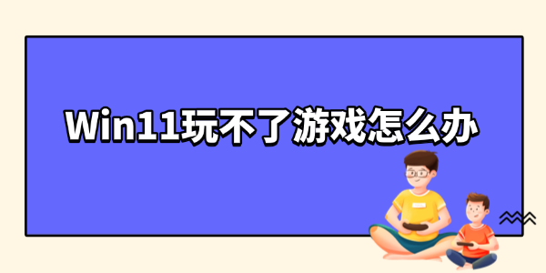 Win11玩不了游戏怎么办
