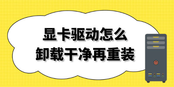 显卡驱动怎么卸载干净再重装 显卡驱动怎么卸载干净再重装