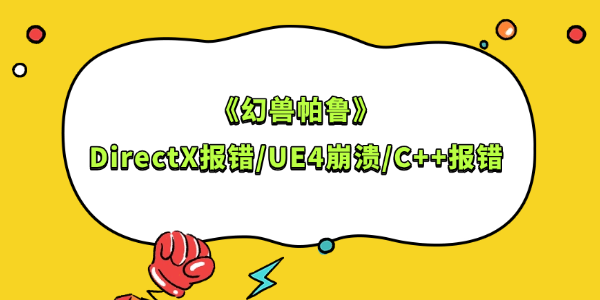 幻兽帕鲁DirectX报错/UE4崩溃/C++报错解决方法 幻兽帕鲁DirectX报错/UE4崩溃/C++报错解决方法