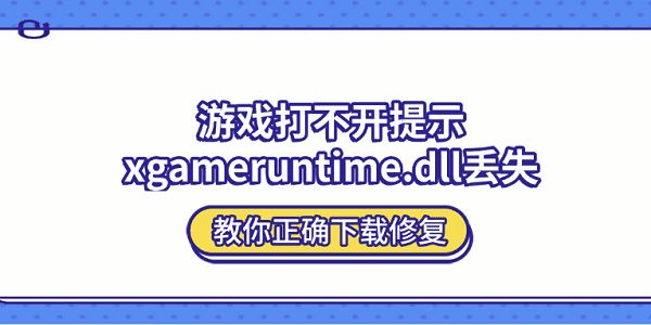 游戏打不开提示xgameruntime.dll丢失？教你正确下载修复