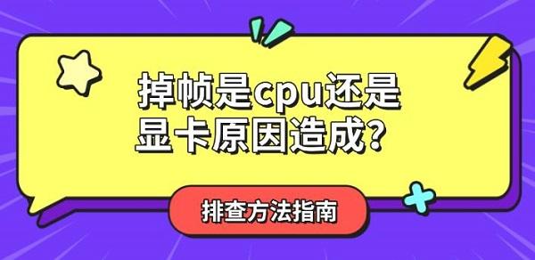 掉帧是cpu还是显卡原因造成?排查方法指南 掉帧是cpu还是显卡原因造成?排查方法指南