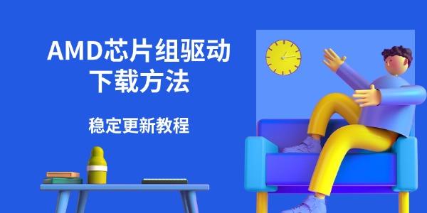 AMD芯片组驱动下载方法 稳定更新教程