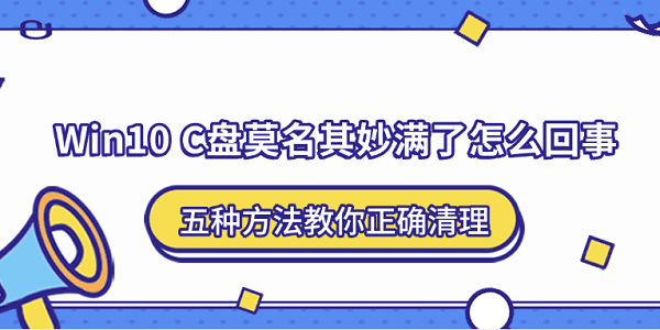 Win10 C盘莫名其妙满了怎么回事?五种方法教你正确清理 Win10 C盘莫名其妙满了怎么回事?五种方法教你正确清理