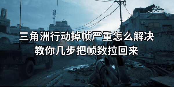 三角洲行动掉帧严重怎么解决?教你几步把帧数拉回来 三角洲行动掉帧严重怎么解决?教你几步把帧数拉回来