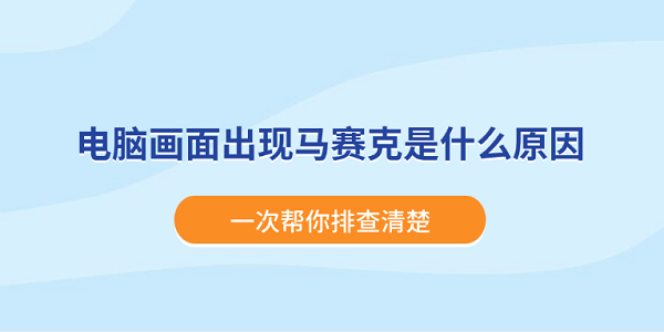 电脑画面出现马赛克是什么原因？一次帮你排查清楚
