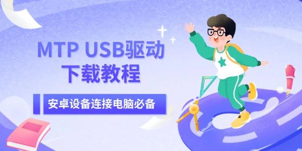 MTP USB驱动下载教程 安卓设备连接电脑必备 MTP USB驱动下载教程 安卓设备连接电脑必备