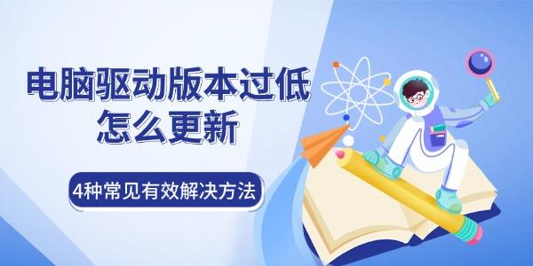 电脑驱动版本过低怎么更新 4种常见有效解决方法