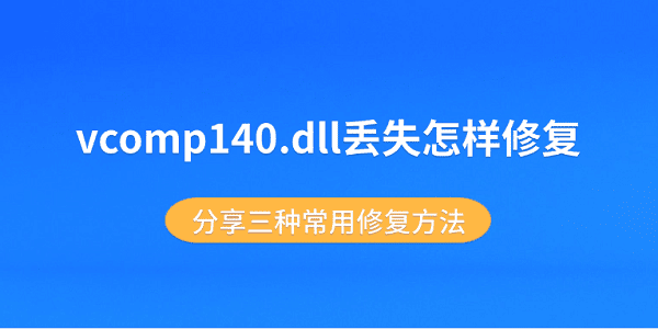 vcomp140.dll丢失怎样修复 分享三种常用修复方法 vcomp140.dll丢失怎样修复 分享三种常用修复方法