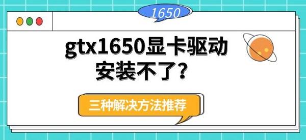 gtx1650显卡驱动安装不了？三种解决方法推荐