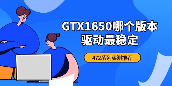 GTX1650哪个版本驱动最稳定 472系列实测推荐