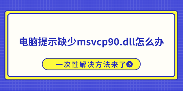 电脑提示缺少msvcp90.dll怎么办？一次性解决方法来了