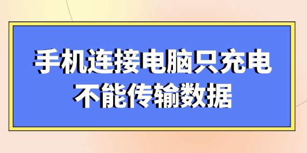 手机连接电脑只充电不能传输数据怎么办