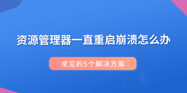 资源管理器一直重启崩溃怎么办？常见的5个解决方案