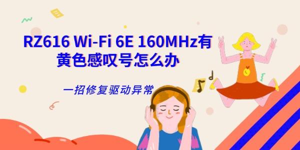 RZ616 Wi-Fi 6E 160MHz有黄色感叹号怎么办 一招修复驱动异常