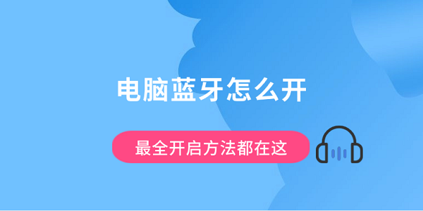 电脑蓝牙怎么开？最全开启方法都在这