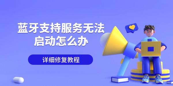 蓝牙支持服务无法启动怎么办 详细修复教程