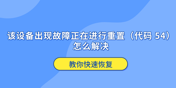 该设备出现故障正在进行重置（代码 54）怎么解决？完整解决方案