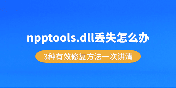 npptools.dll丢失怎么办？3种有效修复方法一次讲清