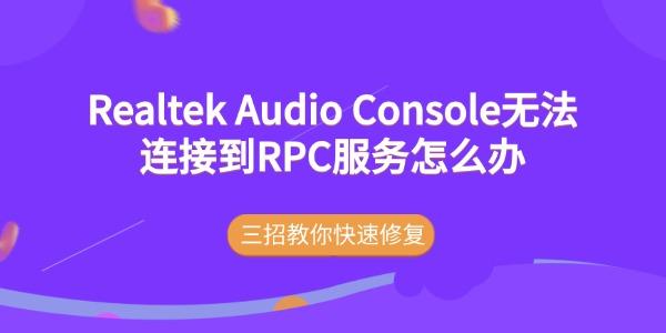 Realtek Audio Console无法连接到RPC服务怎么办 三招教你快速修复