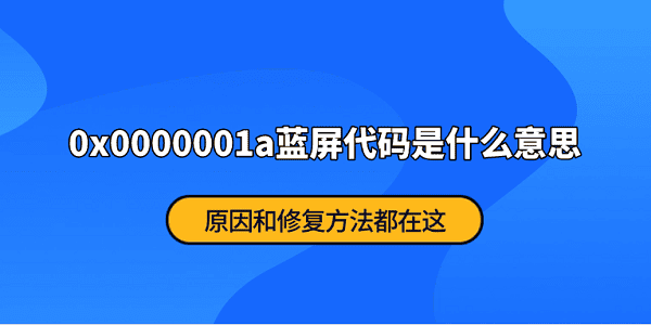 0x0000001a蓝屏代码是什么意思？原因和修复方法都在这