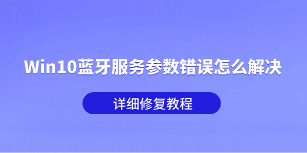 Win10蓝牙服务参数错误怎么解决？详细修复教程
