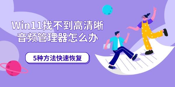 Win11找不到高清晰音频管理器怎么办 5种方法快速恢复