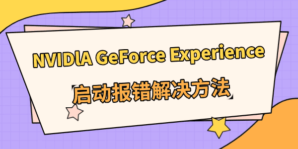 NVIDlA GeForce Experience启动报错怎么办