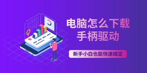 电脑怎么下载手柄驱动 新手小白也能快速搞定