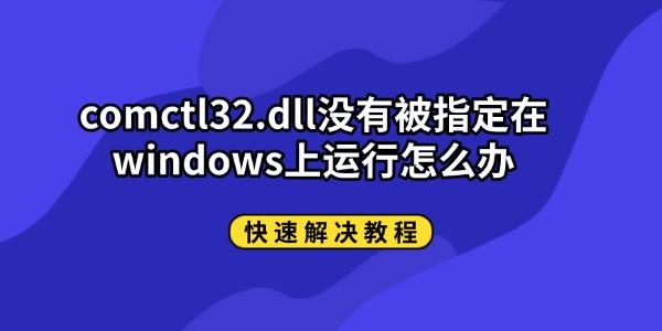 comctl32.dll没有被指定在windows上运行怎么办 快速解决教程