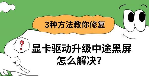 显卡驱动升级中途黑屏怎么解决?3种方法教你修复 显卡驱动升级中途黑屏怎么解决?3种方法教你修复