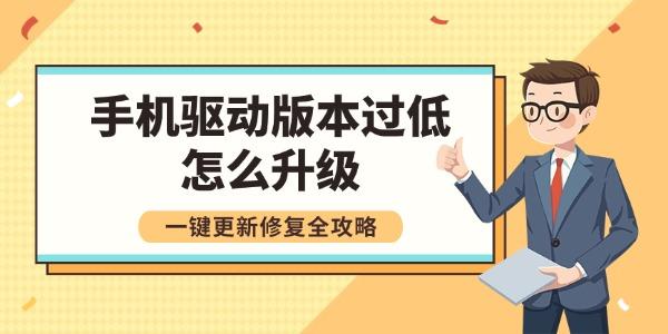 手机驱动版本过低怎么升级 一键更新修复全攻略 手机驱动版本过低怎么升级 一键更新修复全攻略