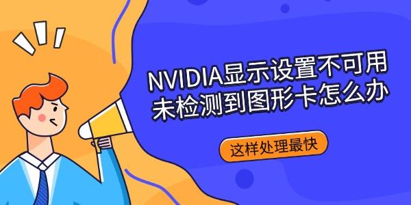 NVIDIA显示设置不可用未检测到图形卡怎么办 这样处理最快