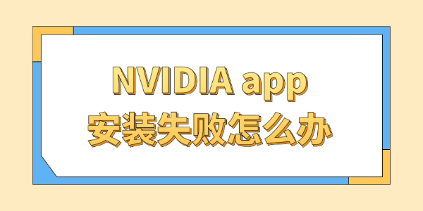 NVIDIA app安装失败怎么办