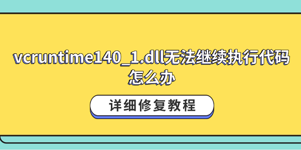 vcruntime140_1.dll无法继续执行代码怎么办？详细修复教程