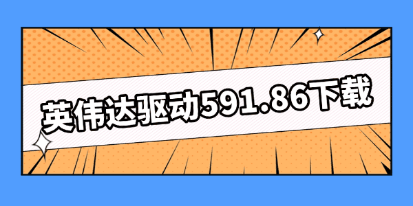 英伟达驱动591.86下载 英伟达驱动591.86下载