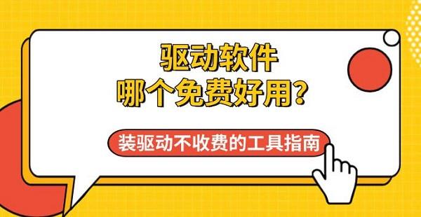 驱动软件哪个免费好用？装驱动不收费的工具指南
